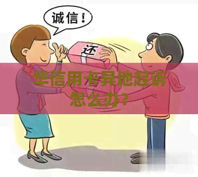 华信用卡异地起诉怎么办？