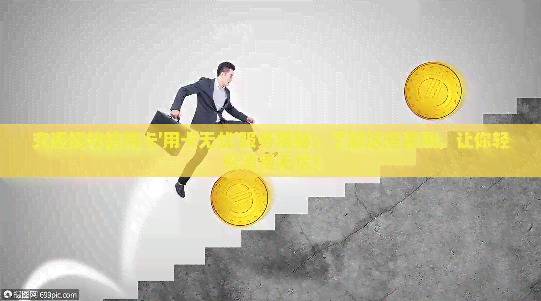 交通银行信用卡'用卡无忧'服务揭秘：了解这些费用，让你轻松消费无忧！