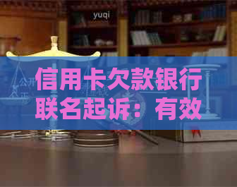 信用卡欠款银行联名起诉：有效性、应对策略及法律保障全方位解析