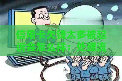 信用卡欠钱太多被起诉会怎么样：处理流程与后果