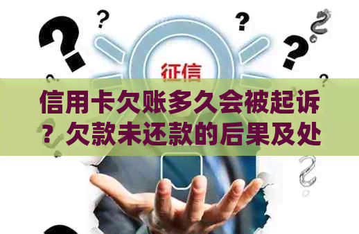 信用卡欠账多久会被起诉？欠款未还款的后果及处理方法全面解析