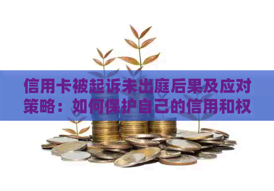 信用卡被起诉未出庭后果及应对策略：如何保护自己的信用和权益？