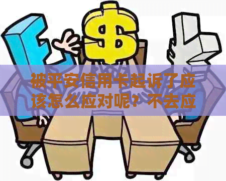 被平安信用卡起诉了应该怎么应对呢？不去应诉会怎样