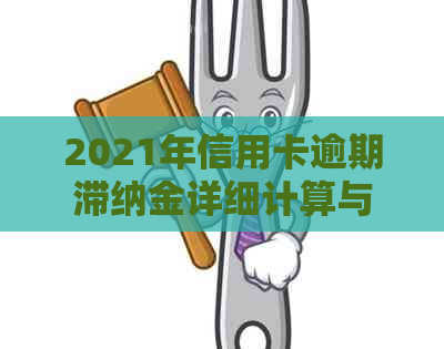 2021年信用卡逾期滞纳金详细计算与解读指南