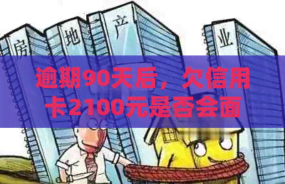 逾期90天后，欠信用卡2100元是否会面临银行起诉？