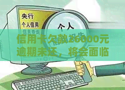 信用卡欠款26000元逾期未还，将会面临怎样的法律后果？