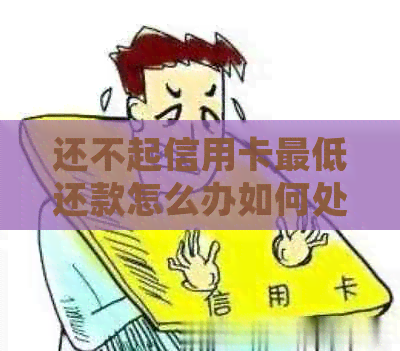 还不起信用卡更低还款怎么办如何处理信用卡欠款问题？