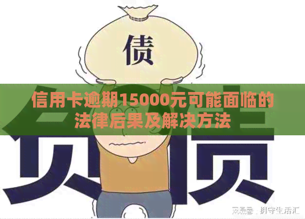 信用卡逾期15000元可能面临的法律后果及解决方法