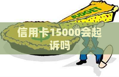 信用卡15000会起诉吗