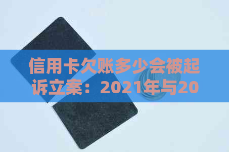 信用卡欠账多少会被起诉立案：2021年与2020年的详细标准与可能后果