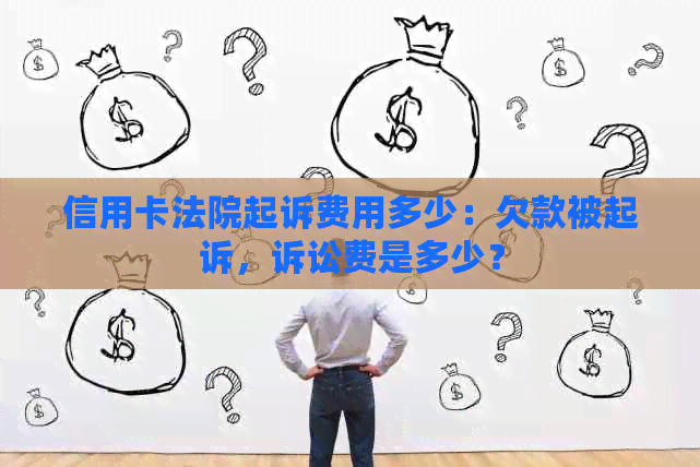 信用卡法院起诉费用多少：欠款被起诉，诉讼费是多少？