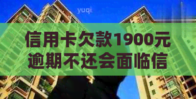 信用卡欠款1900元逾期不还会面临信用危机吗？