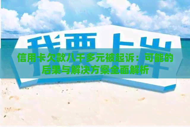 信用卡欠款八千多元被起诉：可能的后果与解决方案全面解析