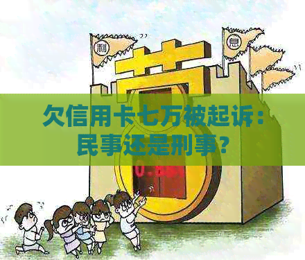 欠信用卡七万被起诉：民事还是刑事？