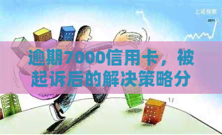 逾期7000信用卡，被起诉后的解决策略分析