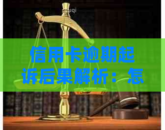 信用卡逾期起诉后果解析：怎样处理和避免类似状况出现？