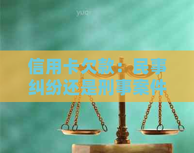 信用卡欠款：民事纠纷还是刑事案件？逾期还款的后果与应对策略