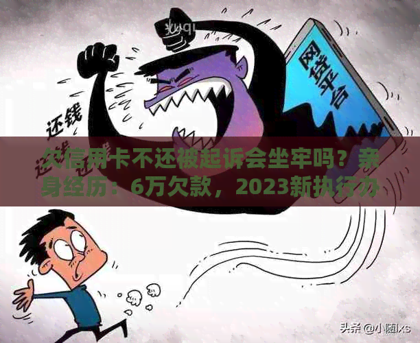 欠信用卡不还被起诉会坐牢吗？亲身经历：6万欠款，2023新执行办法揭秘