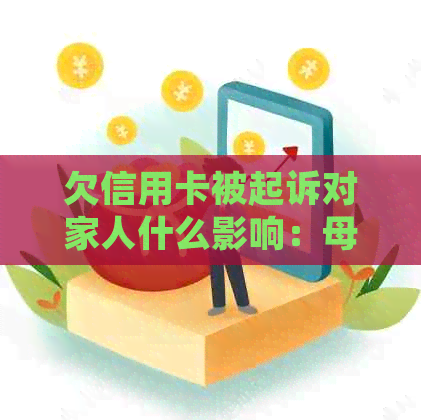欠信用卡被起诉对家人什么影响：母、配偶和子女将面临何种后果？