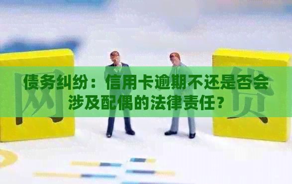 债务纠纷：信用卡逾期不还是否会涉及配偶的法律责任？