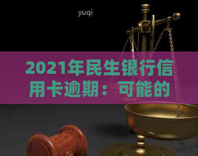 2021年民生银行信用卡逾期：可能的起诉情况，如何避免并解决逾期问题？