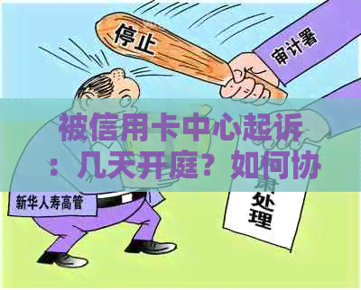 被信用卡中心起诉：几天开庭？如何协商？不出席后果如何？被执行怎么处理？