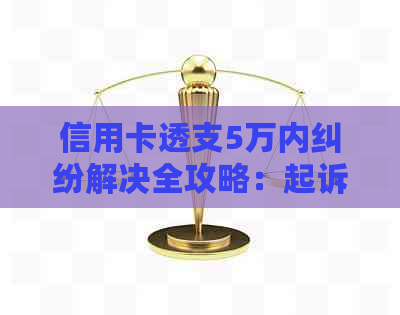 信用卡透支5万内纠纷解决全攻略：起诉、协商、律师建议一应俱全