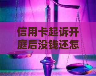 信用卡起诉开庭后没钱还怎么办，信用卡起诉流程及处理方法。