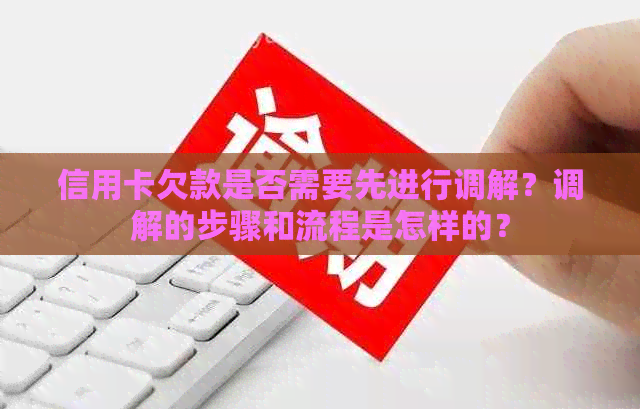 信用卡欠款是否需要先进行调解？调解的步骤和流程是怎样的？