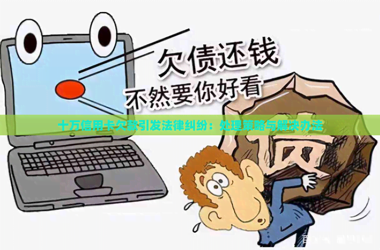 十万信用卡欠款引发法律纠纷：处理策略与解决办法