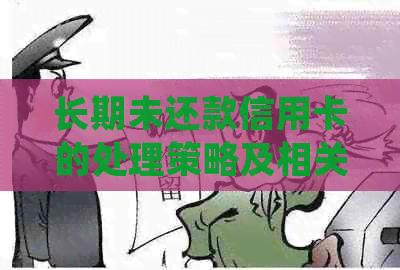 长期未还款信用卡的处理策略及相关法律风险解析