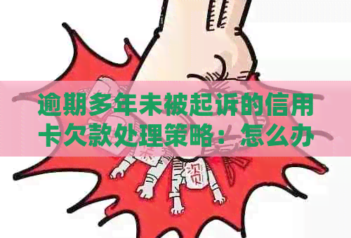 逾期多年未被起诉的信用卡欠款处理策略：怎么办？