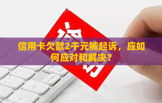 信用卡欠款2千元被起诉，应如何应对和解决？