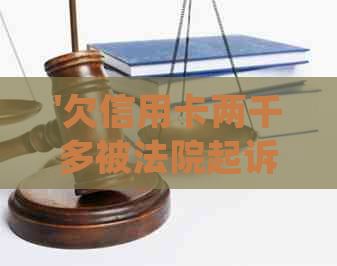 '欠信用卡两千多被法院起诉：处理方式与后果'