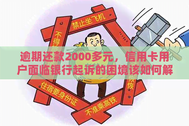 逾期还款2000多元，信用卡用户面临银行起诉的困境该如何解决？