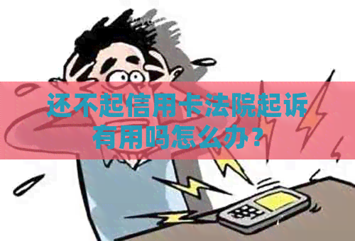 还不起信用卡法院起诉有用吗怎么办？