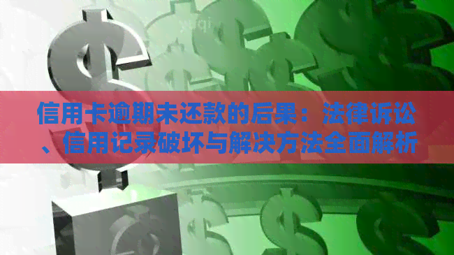 信用卡逾期未还款的后果：法律诉讼、信用记录破坏与解决方法全面解析