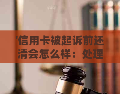 '信用卡被起诉前还清会怎么样：处理策略与影响分析'