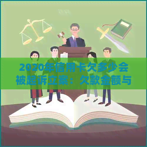 2020年信用卡欠多少会被起诉立案：欠款金额与法律风险解析