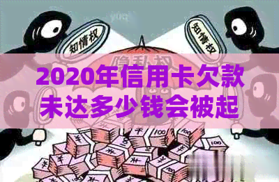 2020年信用卡欠款未达多少钱会被起诉坐牢？了解债务追讨的关键要点