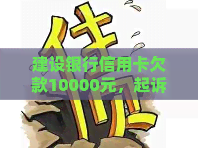 建设银行信用卡欠款10000元，起诉后可能面临法律纠纷吗？