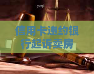 信用卡违约银行起诉卖房有用吗：法院是否支持信用卡违约金？