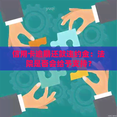 信用卡逾期还款违约金：法院是否会给予支持？