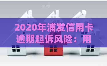 2020年浦发信用卡逾期起诉风险：用户应如何应对？了解相关政策和解决办法