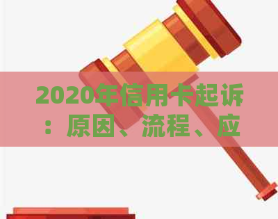 2020年信用卡起诉：原因、流程、应对策略及常见问题解答