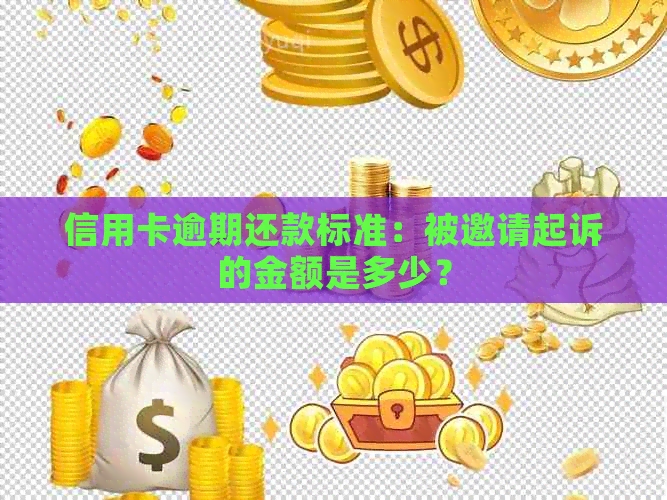 信用卡逾期还款标准：被邀请起诉的金额是多少？