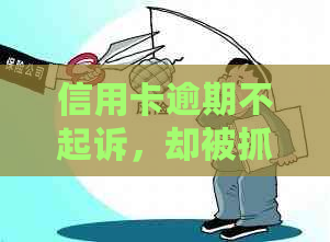 信用卡逾期不起诉，却被抓怎么办？如何应对信用卡逾期问题并避免法律纠纷？