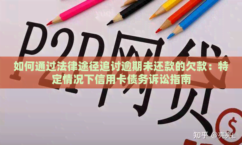 如何通过法律途径追讨逾期未还款的欠款：特定情况下信用卡债务诉讼指南