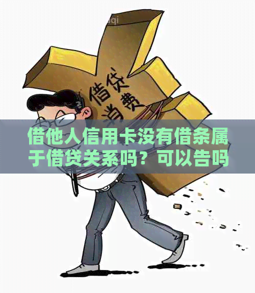 借他人信用卡没有借条属于借贷关系吗？可以告吗？