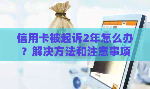 信用卡被起诉2年怎么办？解决方法和注意事项一览